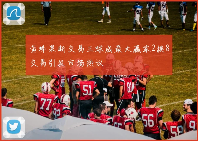 黄蜂果断交易三球成最大赢家2换8交易引发市场热议
