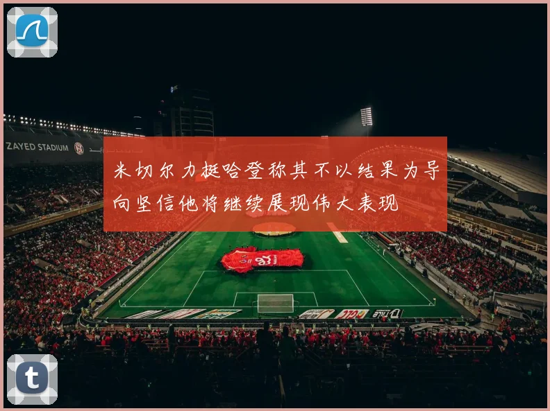 米切尔力挺哈登称其不以结果为导向坚信他将继续展现伟大表现