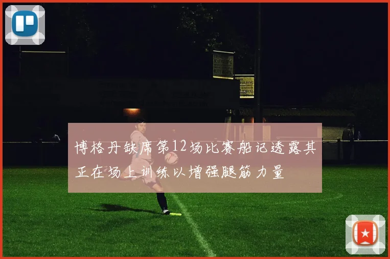 博格丹缺席第12场比赛船记透露其正在场上训练以增强腿筋力量