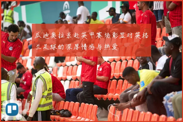 瓜迪奥拉亲赴英甲赛场彰显对英格兰足球的深厚情感与热爱