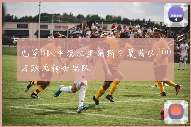 巴萨B队中场法里纳斯今夏或以300万欧元转会离队
