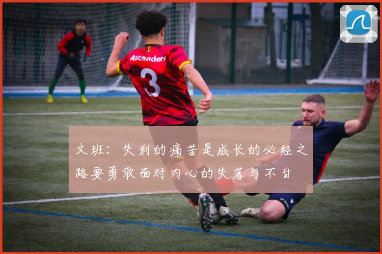 文班：失利的痛苦是成长的必经之路要勇敢面对内心的失落与不甘