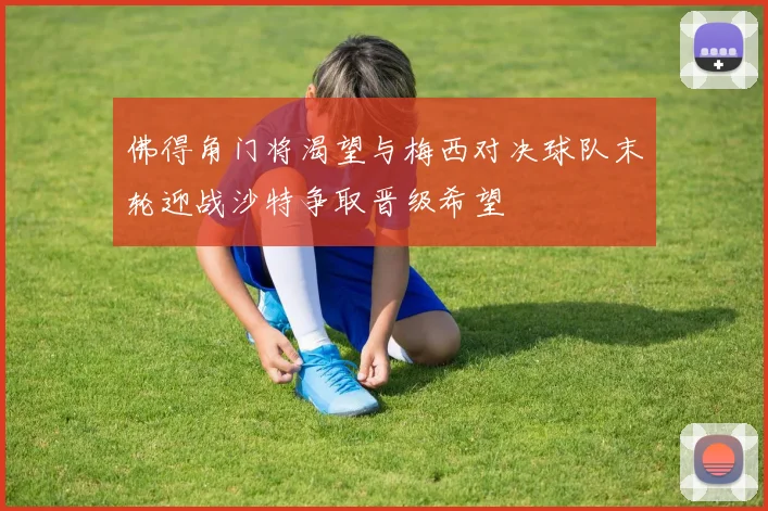 佛得角门将渴望与梅西对决球队末轮迎战沙特争取晋级希望