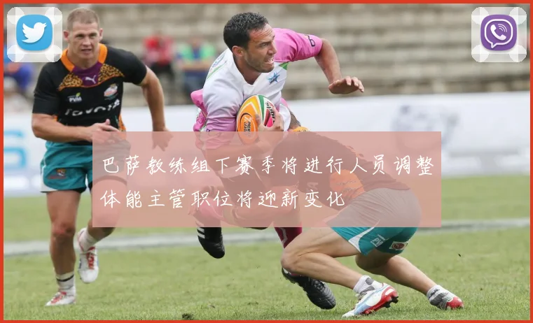 巴萨教练组下赛季将进行人员调整体能主管职位将迎新变化