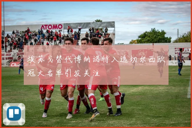 埃苏戈替代博纳诺特入选切尔西欧冠大名单引发关注