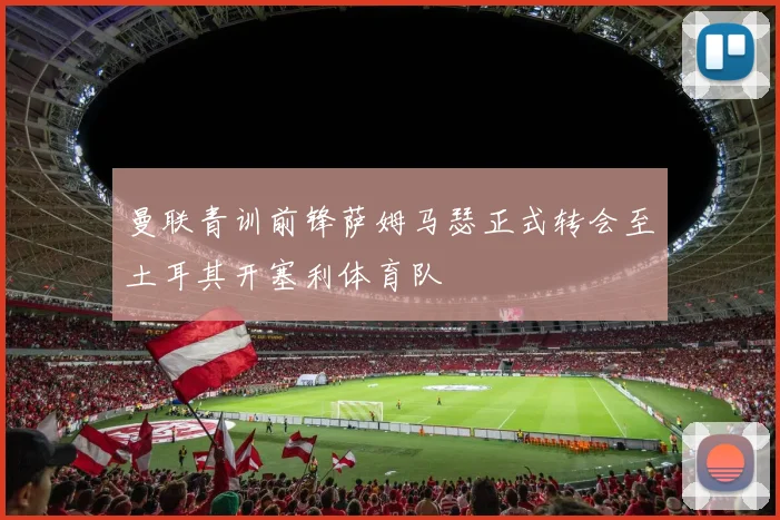 曼联青训前锋萨姆马瑟正式转会至土耳其开塞利体育队